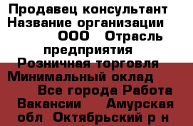 Продавец-консультант › Название организации ­ O’stin, ООО › Отрасль предприятия ­ Розничная торговля › Минимальный оклад ­ 18 000 - Все города Работа » Вакансии   . Амурская обл.,Октябрьский р-н